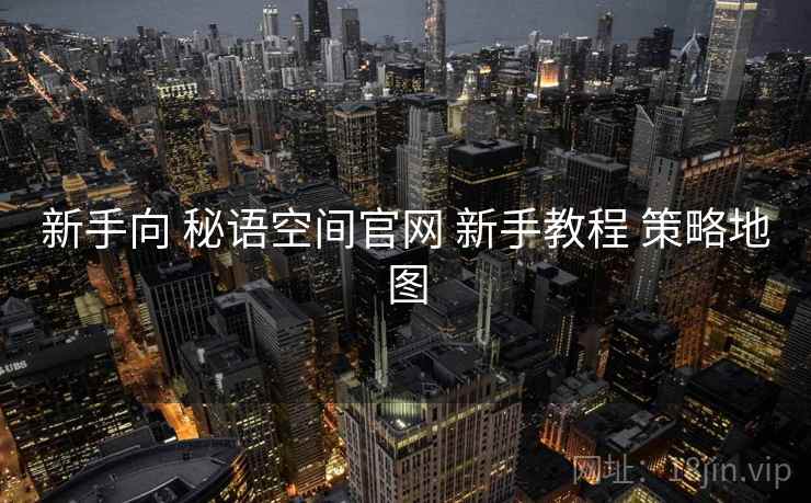 新手向 秘语空间官网 新手教程 策略地图