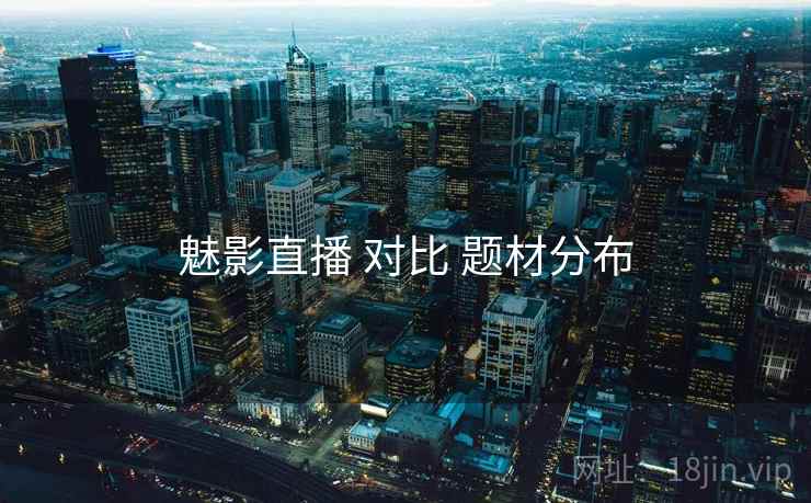 魅影直播 对比 题材分布
