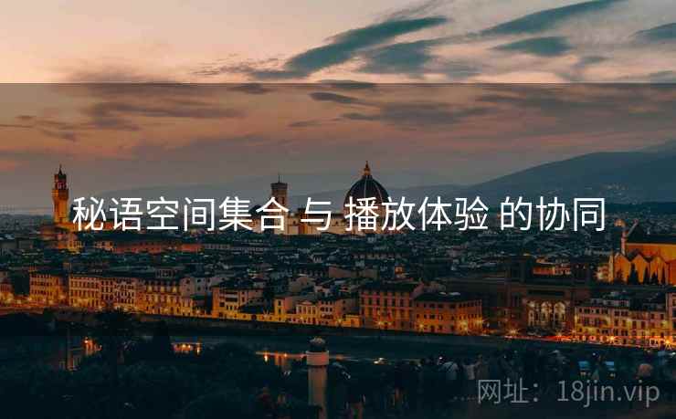 秘语空间集合 与 播放体验 的协同