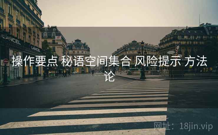 操作要点 秘语空间集合 风险提示 方法论
