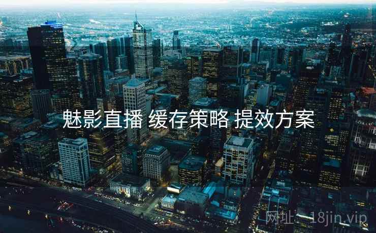 魅影直播 缓存策略 提效方案