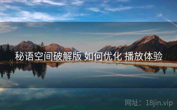 秘语空间破解版 如何优化 播放体验