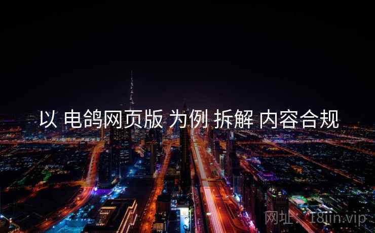 以 电鸽网页版 为例 拆解 内容合规