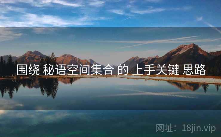 围绕 秘语空间集合 的 上手关键 思路