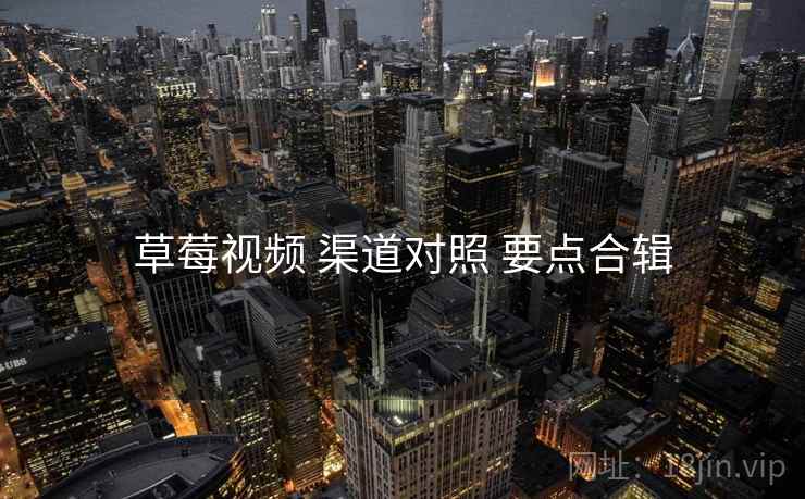 草莓视频 渠道对照 要点合辑