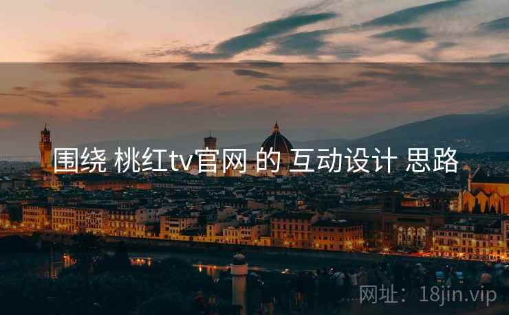 围绕 桃红tv官网 的 互动设计 思路