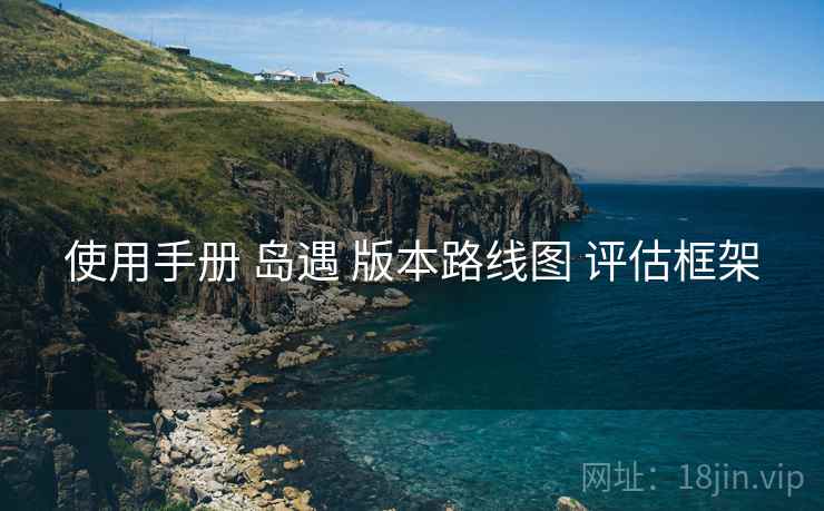 使用手册 岛遇 版本路线图 评估框架