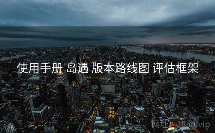 使用手册 岛遇 版本路线图 评估框架