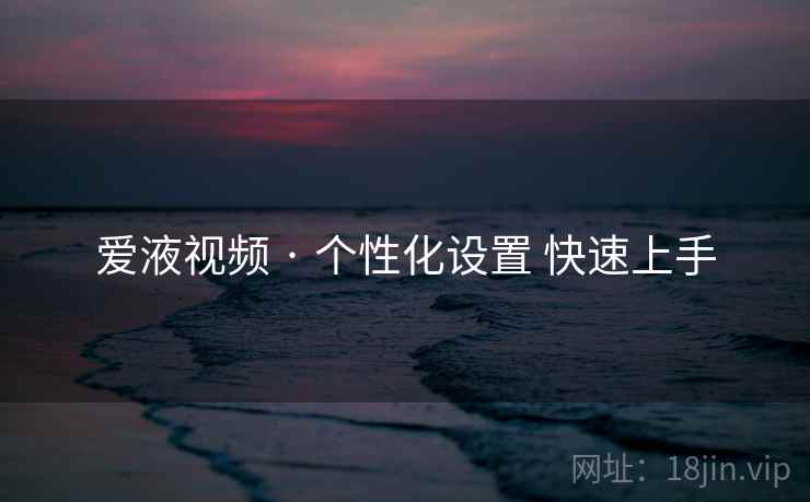 爱液视频 · 个性化设置 快速上手