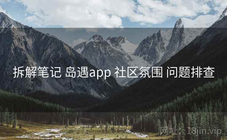 拆解笔记 岛遇app 社区氛围 问题排查