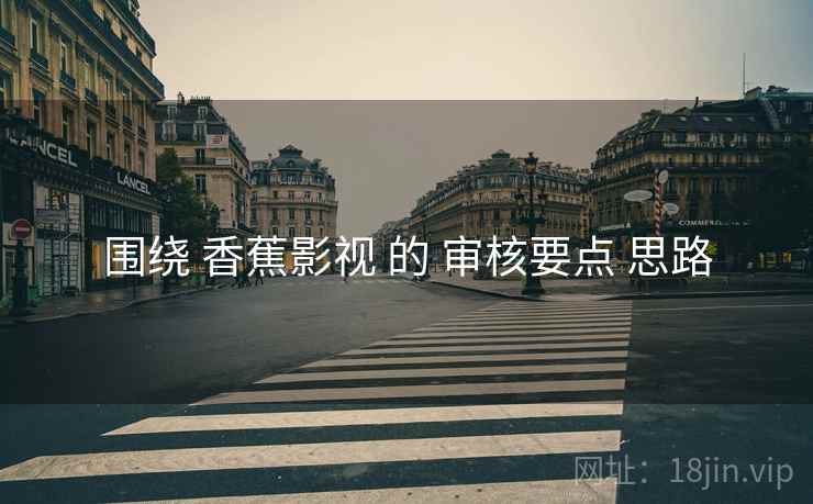 围绕 香蕉影视 的 审核要点 思路