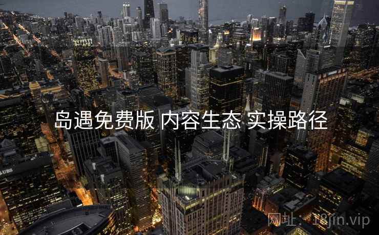 岛遇免费版 内容生态 实操路径