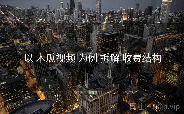 以 木瓜视频 为例 拆解 收费结构