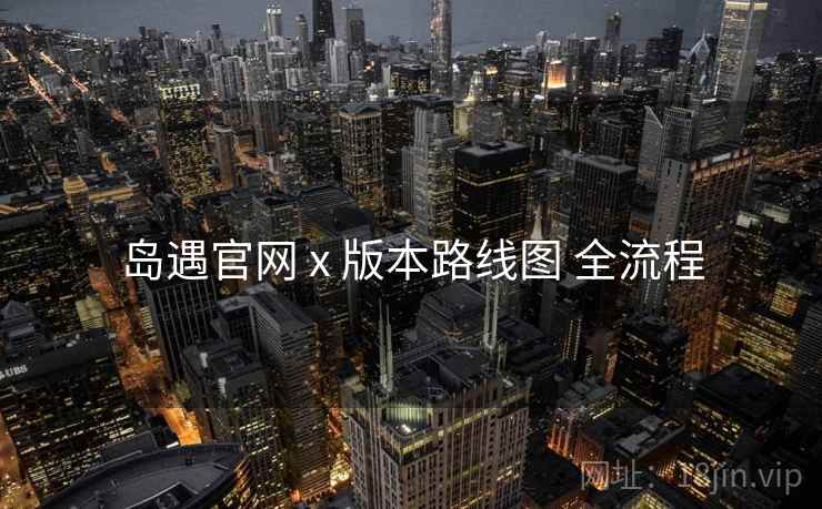 岛遇官网 x 版本路线图 全流程