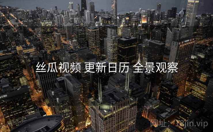 丝瓜视频 更新日历 全景观察