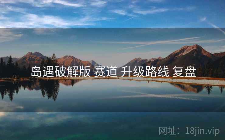 岛遇破解版 赛道 升级路线 复盘