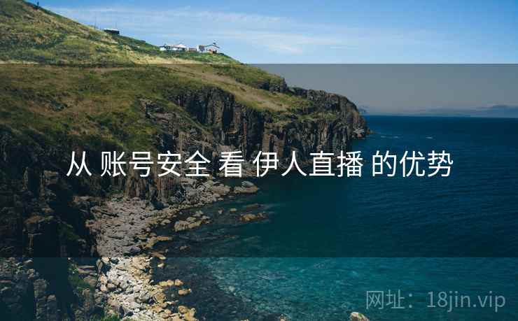 从 账号安全 看 伊人直播 的优势