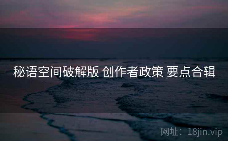 秘语空间破解版 创作者政策 要点合辑