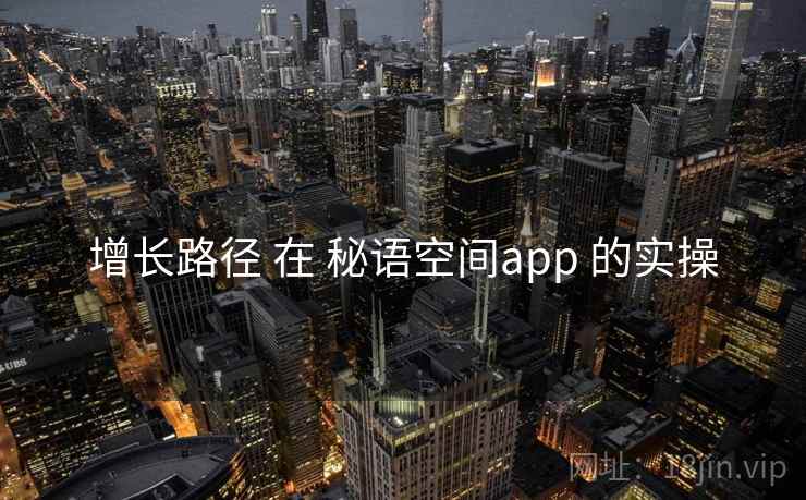 增长路径 在 秘语空间app 的实操