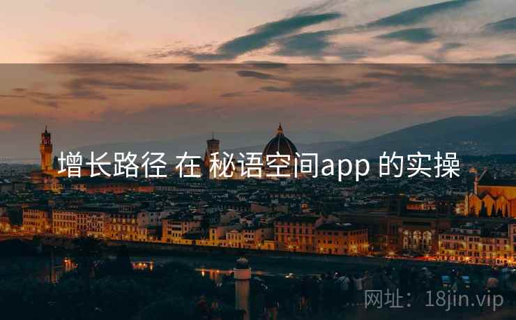 增长路径 在 秘语空间app 的实操 增长路径 在 秘语空间app 的实操